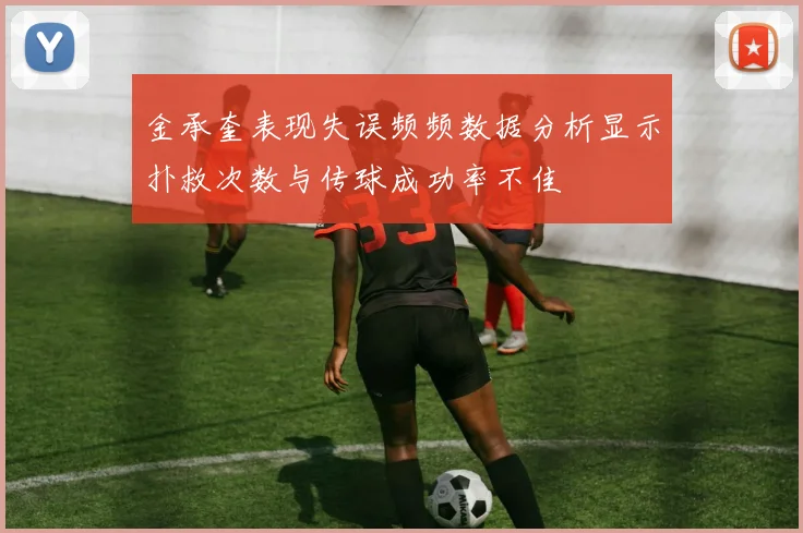 金承奎表现失误频频数据分析显示扑救次数与传球成功率不佳