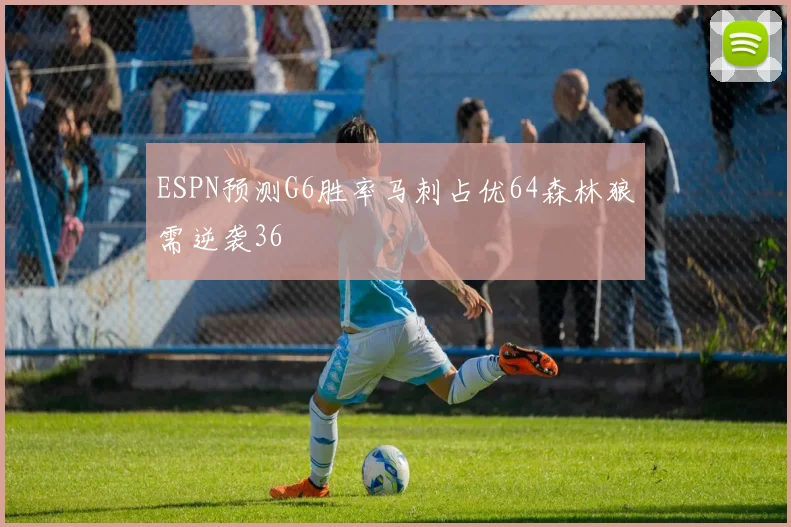ESPN预测G6胜率马刺占优64森林狼需逆袭36