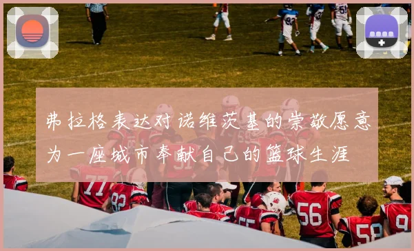 弗拉格表达对诺维茨基的崇敬愿意为一座城市奉献自己的篮球生涯