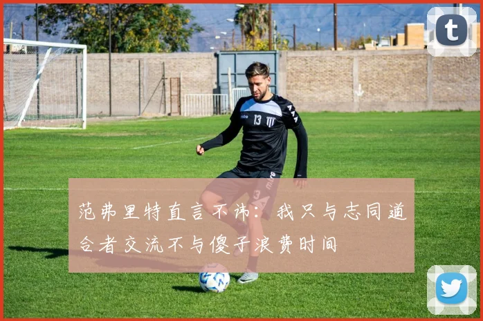 范弗里特直言不讳：我只与志同道合者交流不与傻子浪费时间