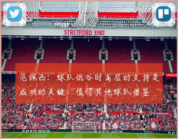 范佩西：球队低谷时高层的支持是成功的关键，值得其他球队借鉴