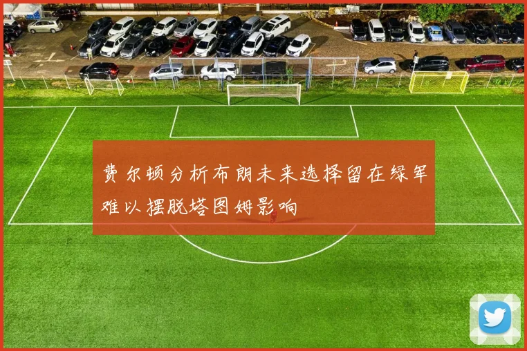 费尔顿分析布朗未来选择留在绿军难以摆脱塔图姆影响